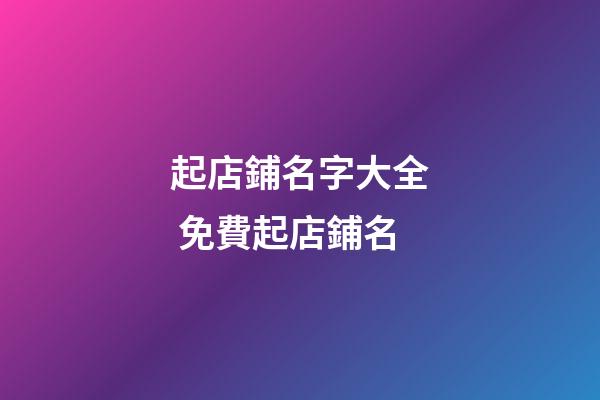 起店鋪名字大全 免費起店鋪名-第1張-店鋪起名-玄機派